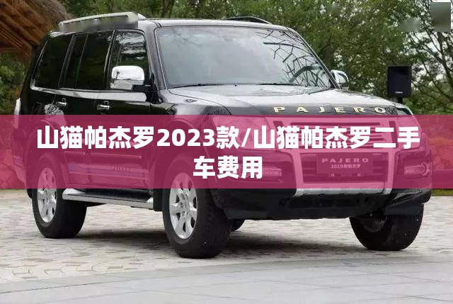 山猫帕杰罗2023款/山猫帕杰罗二手车费用