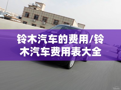 铃木汽车的费用/铃木汽车费用表大全 铃木汽车的费用/铃木汽车费用表大全