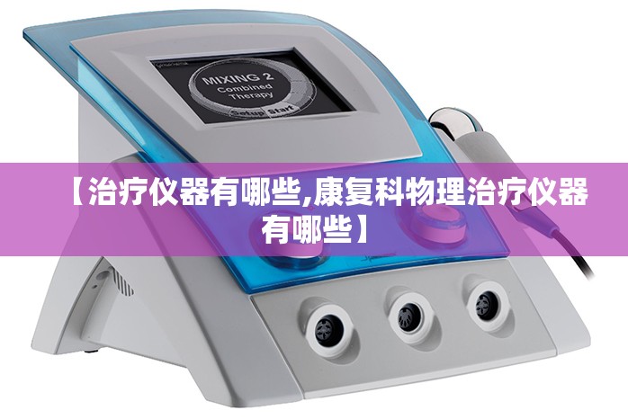 【治疗仪器有哪些,康复科物理治疗仪器有哪些】