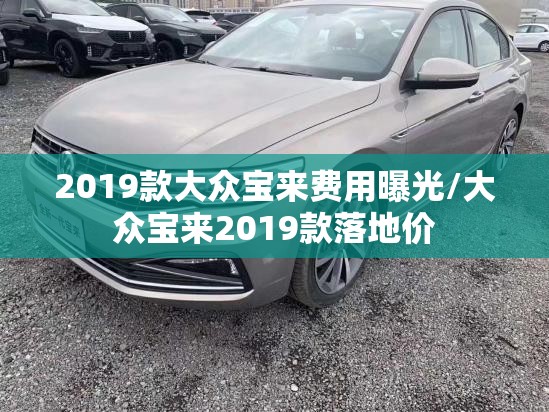 2019款大众宝来费用曝光/大众宝来2019款落地价