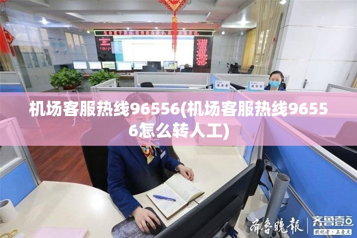 机场客服热线96556(机场客服热线96556怎么转人工)