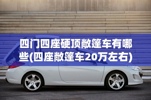 四门四座硬顶敞篷车有哪些(四座敞篷车20万左右)