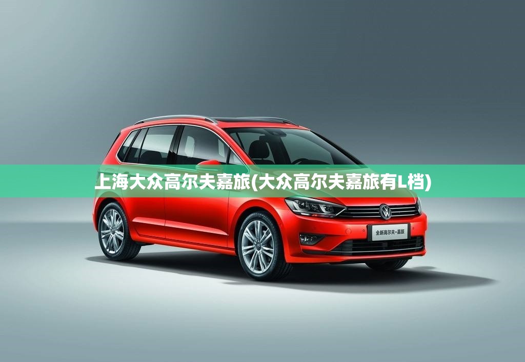 上海大众高尔夫嘉旅(大众高尔夫嘉旅有L档)