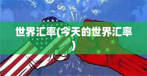 世界汇率(今天的世界汇率) 世界汇率(今天的世界汇率)