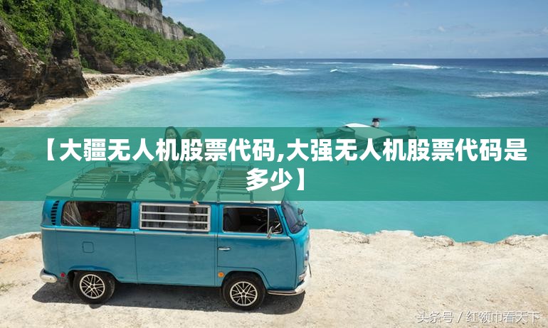 【大疆无人机股票代码,大强无人机股票代码是多少】