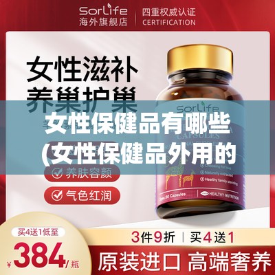 女性保健品有哪些(女性保健品外用的有哪些)
