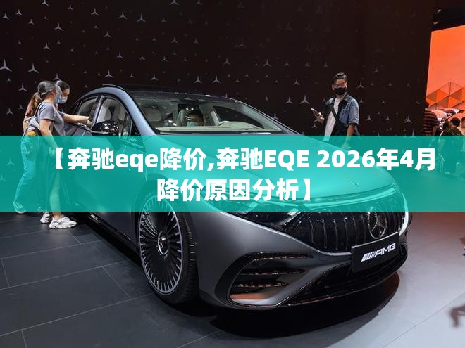 【奔驰eqe降价,奔驰EQE 2026年4月降价原因分析】