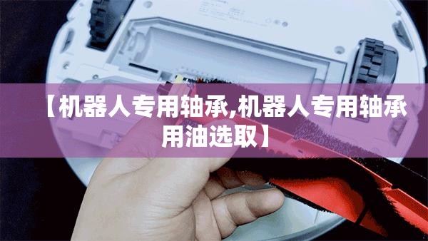 【机器人专用轴承,机器人专用轴承用油选取】