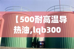 【500耐高温导热油,lqb300耐高温导热油】