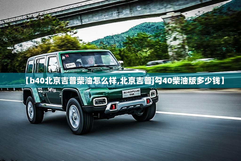 【b40北京吉普柴油怎么样,北京吉普j勾40柴油版多少钱】
