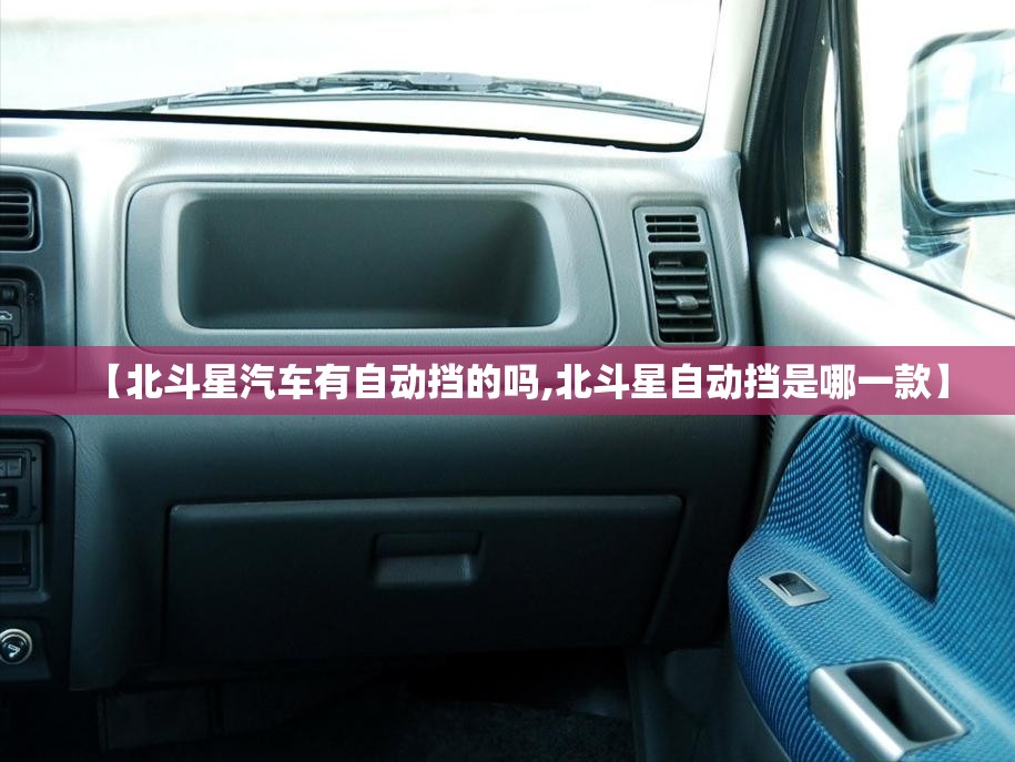 【北斗星汽车有自动挡的吗,北斗星自动挡是哪一款】