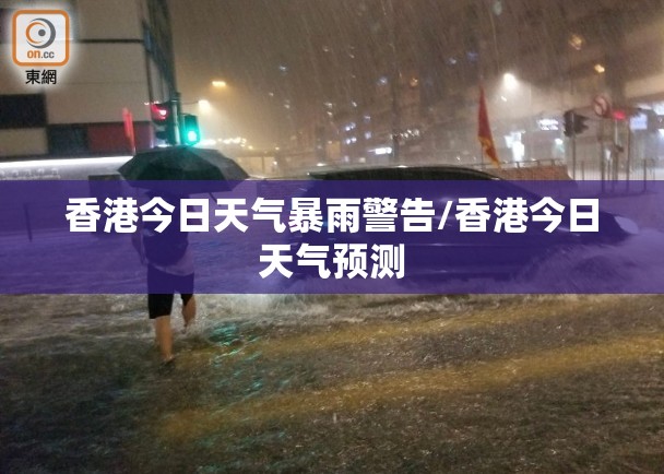 香港今日天气暴雨警告/香港今日天气预测