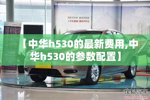 【中华h530的最新费用,中华h530的参数配置】
