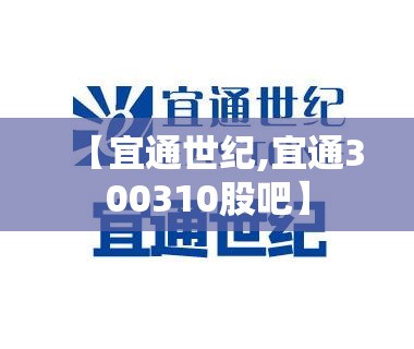 【宜通世纪,宜通300310股吧】