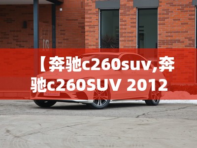 【奔驰c260suv,奔驰c260SUV 2012款多少钱】