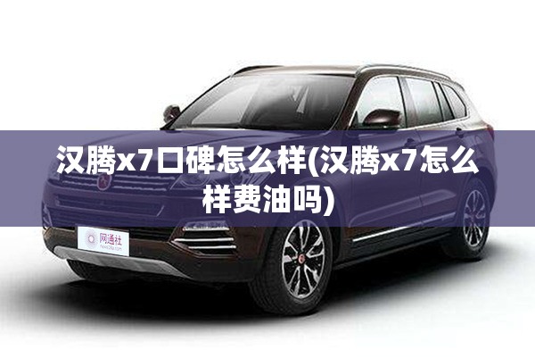 汉腾x7口碑怎么样(汉腾x7怎么样费油吗) 汉腾x7口碑怎么样(汉腾x7怎么样费油吗)
