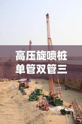 高压旋喷桩单管双管三管区别(高压旋喷桩三重管与二重管区别)
