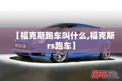 【福克斯跑车叫什么,福克斯rs跑车】