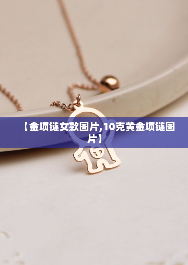 【金项链女款图片,10克黄金项链图片】