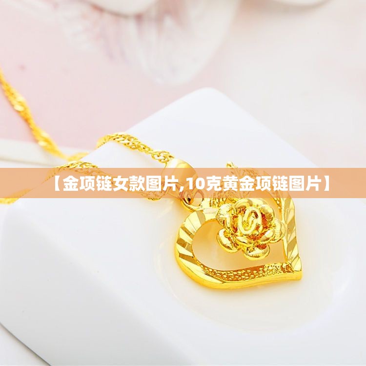 【金项链女款图片,10克黄金项链图片】