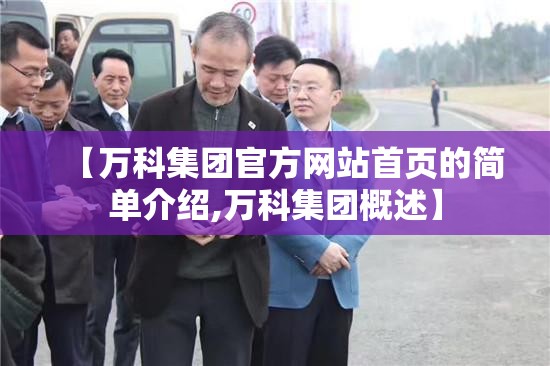 【万科集团官方网站首页的简单介绍,万科集团概述】 【万科集团官方网站首页的简单介绍,万科集团概述】
