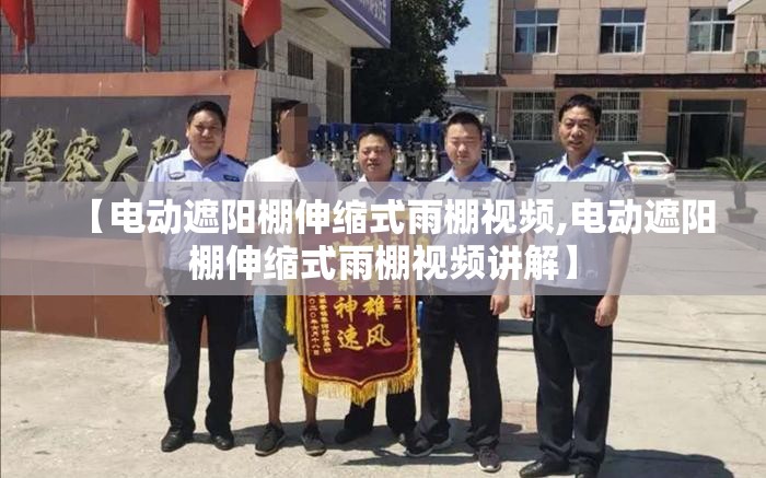 【电动遮阳棚伸缩式雨棚视频,电动遮阳棚伸缩式雨棚视频讲解】