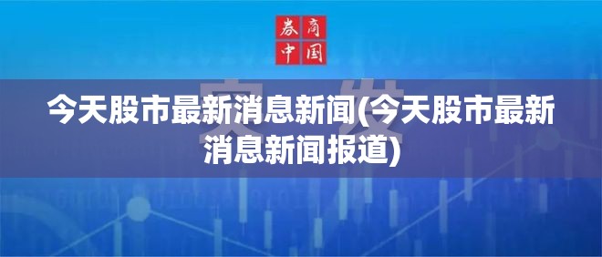 今天股市最新消息新闻(今天股市最新消息新闻报道) 今天股市最新消息新闻(今天股市最新消息新闻报道)