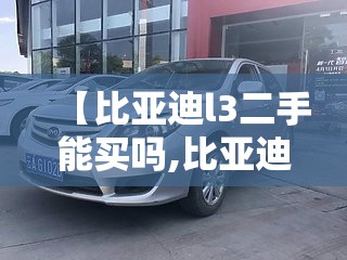 【比亚迪l3二手能买吗,比亚迪l3跑了10万公里还能开吗】 【比亚迪l3二手能买吗,比亚迪l3跑了10万公里还能开吗】