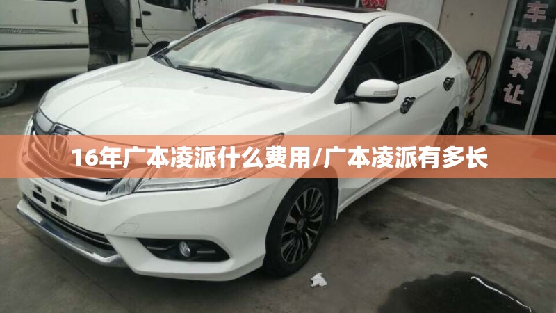 16年广本凌派什么费用/广本凌派有多长