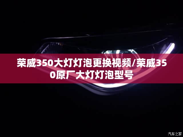 荣威350大灯灯泡更换视频/荣威350原厂大灯灯泡型号