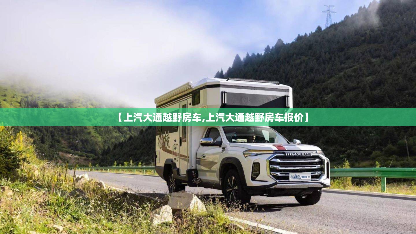 【上汽大通越野房车,上汽大通越野房车报价】