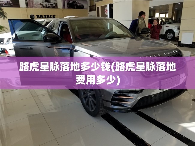 路虎星脉落地多少钱(路虎星脉落地费用多少) 路虎星脉落地多少钱(路虎星脉落地费用多少)