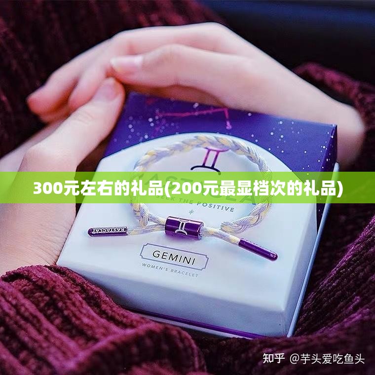 300元左右的礼品(200元最显档次的礼品)
