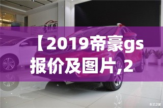 【2019帝豪gs报价及图片,2019款吉利帝豪gs图片】