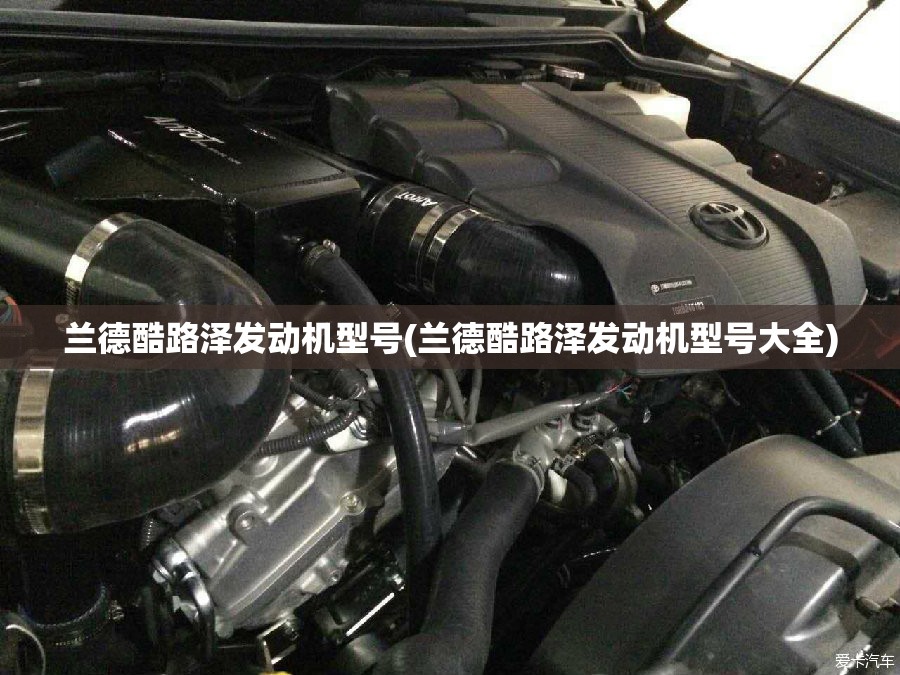 兰德酷路泽发动机型号(兰德酷路泽发动机型号大全) 兰德酷路泽发动机型号(兰德酷路泽发动机型号大全)