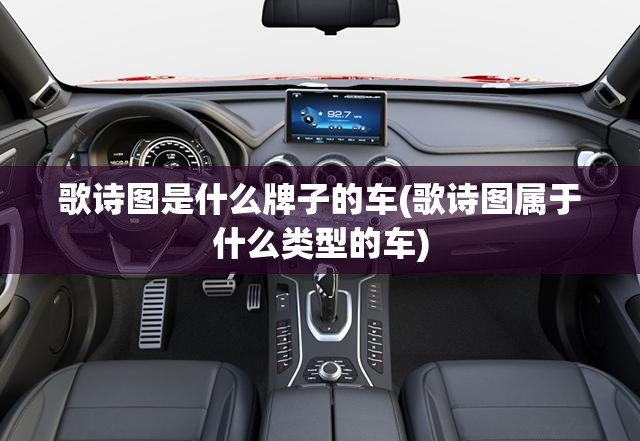 歌诗图是什么牌子的车(歌诗图属于什么类型的车)