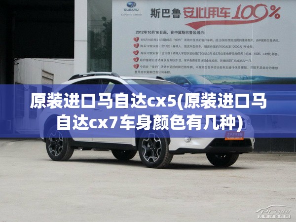 原装进口马自达cx5(原装进口马自达cx7车身颜色有几种)