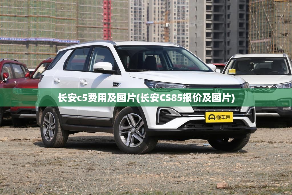 长安c5费用及图片(长安CS85报价及图片)