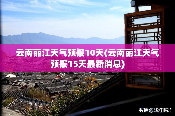 云南丽江天气预报10天(云南丽江天气预报15天最新消息)