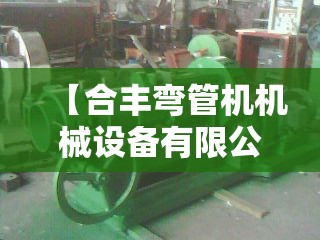 【合丰弯管机机械设备有限公司,江苏合丰机械有限公司】
