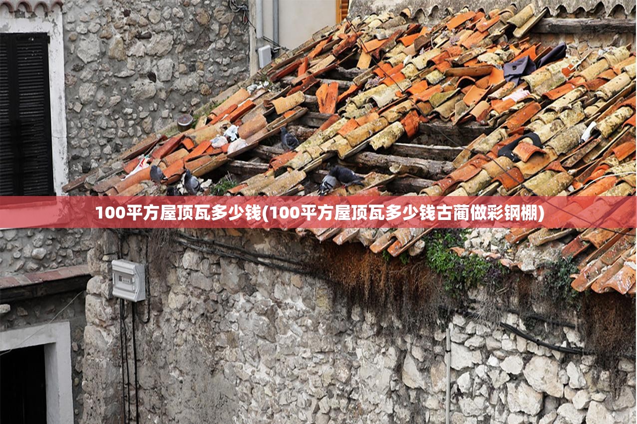 100平方屋顶瓦多少钱(100平方屋顶瓦多少钱古蔺做彩钢棚)