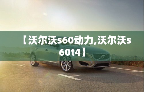 【沃尔沃s60动力,沃尔沃s60t4】