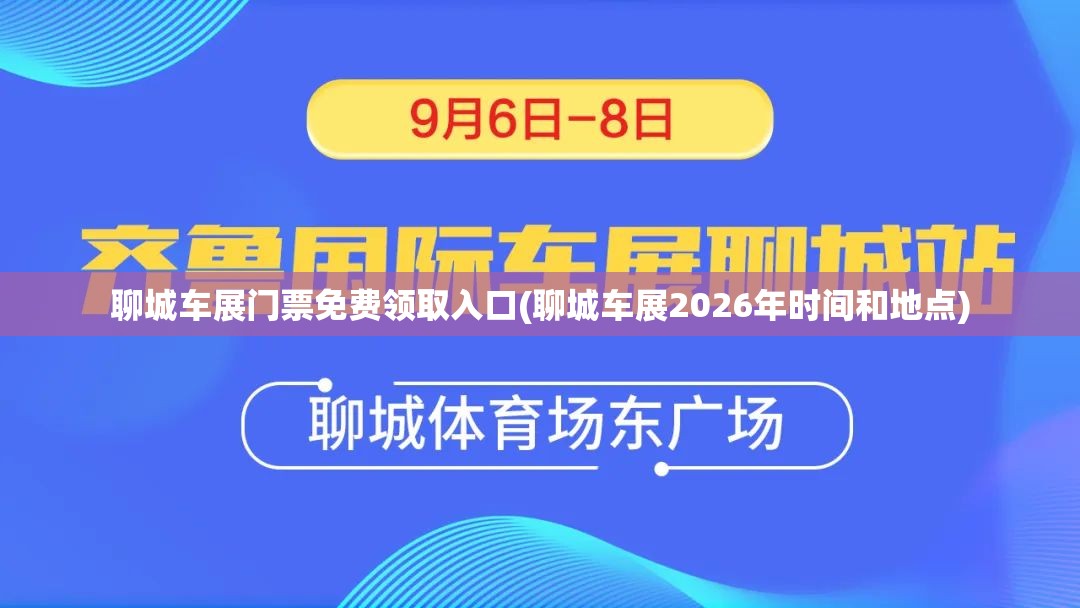 聊城车展门票免费领取入口(聊城车展2026年时间和地点) 聊城车展门票免费领取入口(聊城车展2026年时间和地点)