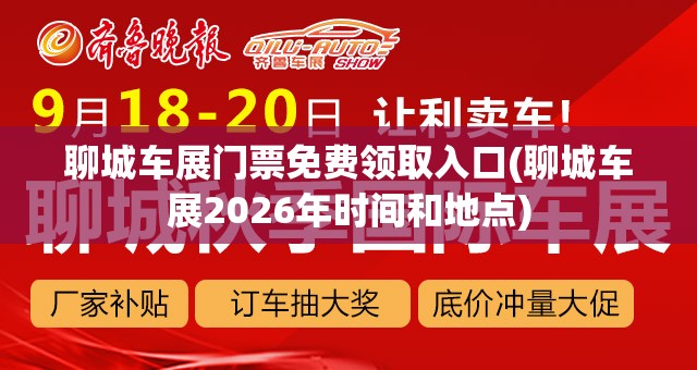 聊城车展门票免费领取入口(聊城车展2026年时间和地点) 聊城车展门票免费领取入口(聊城车展2026年时间和地点)