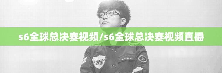 s6全球总决赛视频/s6全球总决赛视频直播 s6全球总决赛视频/s6全球总决赛视频直播