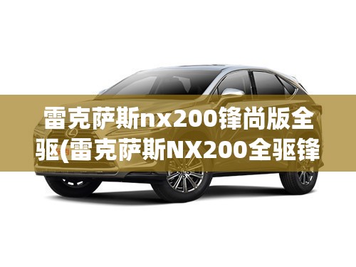 雷克萨斯nx200锋尚版全驱(雷克萨斯NX200全驱锋尚版)