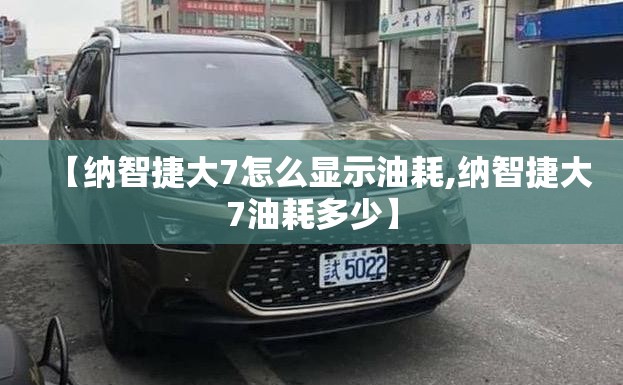 【纳智捷大7怎么显示油耗,纳智捷大7油耗多少】