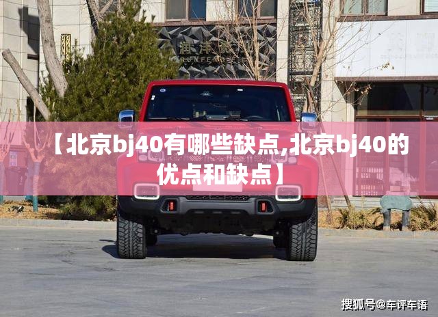 【北京bj40有哪些缺点,北京bj40的优点和缺点】