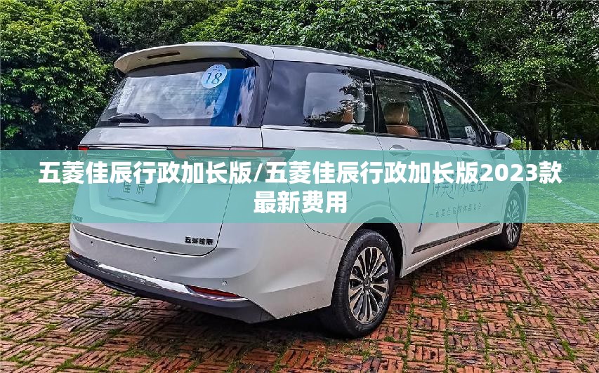 五菱佳辰行政加长版/五菱佳辰行政加长版2023款最新费用