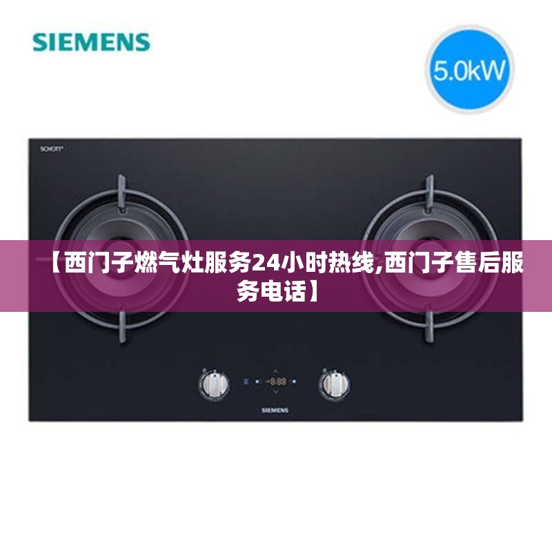 【西门子燃气灶服务24小时热线,西门子售后服务电话】